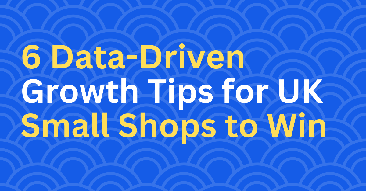 6 Data-Driven Growth Tips for UK Small Shops to Win