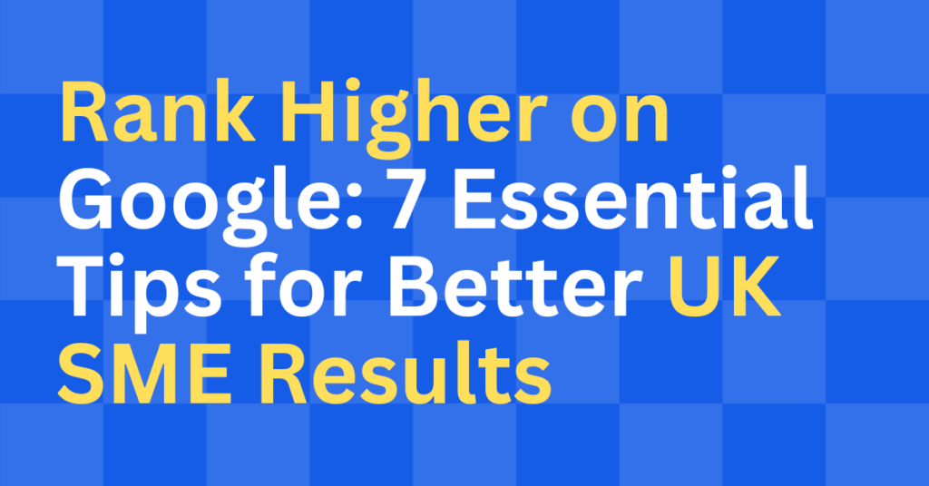 Rank Higher on Google 7 Essential Tips for Better UK SME Results