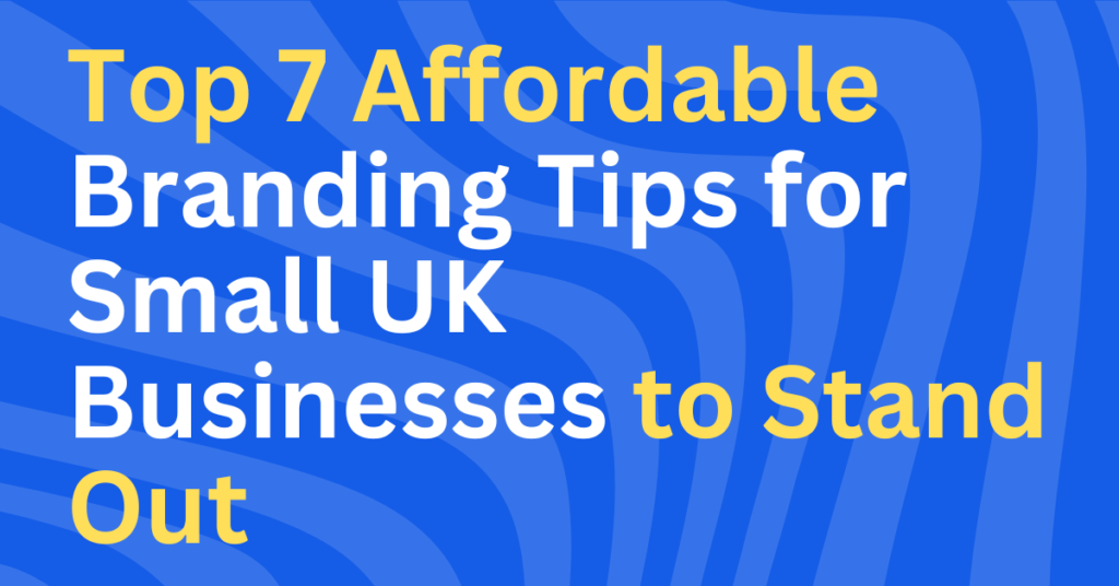 Top 7 Affordable Branding Tips for Small UK Businesses to Stand Out